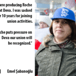 “Мы производили лекарственные препараты Roche на фабрике Deva. Меня уволили после 10 лет работы за профсоюзную деятельность. Если Roche окажет давление на Deva, работодатель признает наш профсоюз”. 